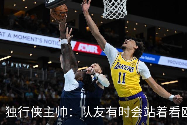 独行侠主帅：队友有时会站着看欧文单打 必须增加空切和无球移动